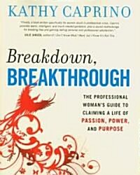 Breakdown, Breakthrough: The Professional Womans Guide to Claiming a Life of Passion, Power, and Purpose                                              (Paperback)
