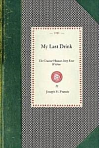 My Last Drink: The Greatest Human Story Ever Written: A Powerful Personal History of a Chicago Alderman and Well-Known Business Man W (Paperback)