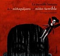 La increible historia de la ninapajaro y el nino terrible / The Incredible Story Of The Bird-Girl And The Terrible Boy (Hardcover)