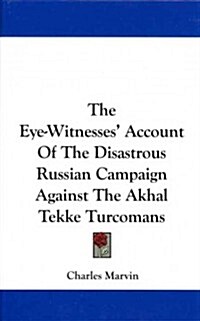 The Eye-Witnesses Account of the Disastrous Russian Campaign Against the Akhal Tekke Turcomans (Hardcover)
