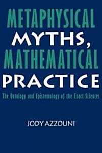 Metaphysical Myths, Mathematical Practice : The Ontology and Epistemology of the Exact Sciences (Paperback)