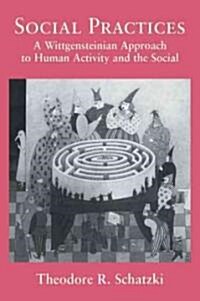 Social Practices : A Wittgensteinian Approach to Human Activity and the Social (Paperback)