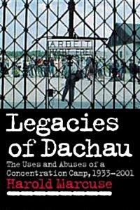 Legacies of Dachau : The Uses and Abuses of a Concentration Camp, 1933–2001 (Paperback)