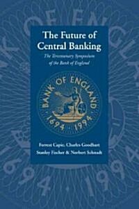 The Future of Central Banking : The Tercentenary Symposium of the Bank of England (Paperback)