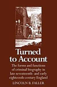 Turned to Account : The Forms and Functions of Criminal Biography in Late Seventeenth- and Early Eighteenth-century England (Paperback)