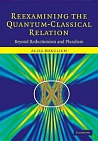 Reexamining the Quantum-Classical Relation : Beyond Reductionism and Pluralism (Hardcover)