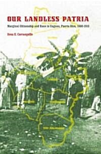 Our Landless Patria: Marginal Citizenship and Race in Caguas, Puerto Rico, 1880-1910 (Paperback)