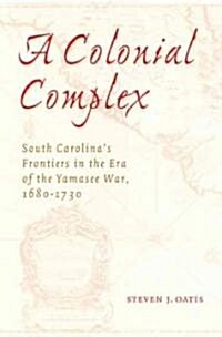 A Colonial Complex: South Carolinas Frontiers in the Era of the Yamasee War, 1680-1730 (Paperback)