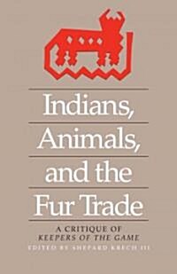 Indians, Animals, and the Fur Trade: A Critique of Keepers of the Game (Paperback)