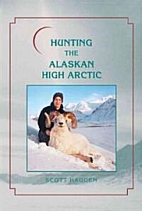 Hunting the Alaskan High Arctic: Big-Game Hunting for Grizzly, Dall Sheep, Moose, Caribou, and Polar Bear in the Arctic Circle (Hardcover, 2)