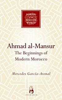 Ahmad Al-Mansur : The Beginnings of Modern Morocco (Hardcover)