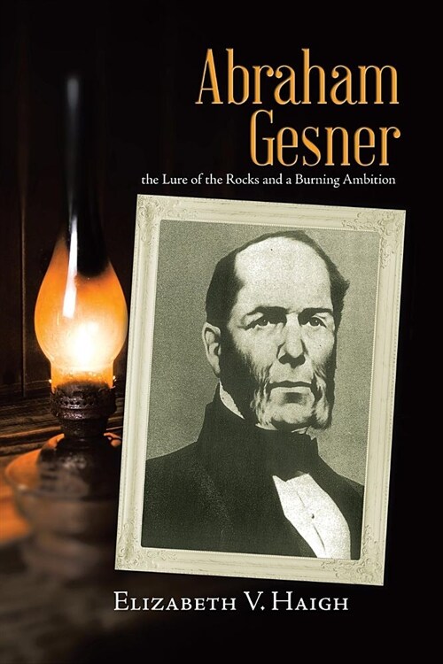 Abraham Gesner: the Lure of the Rocks and a Burning Ambition (Paperback)