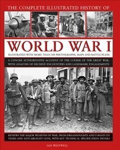 World War I, Complete Illustrated History of : A concise authoritative account of the course of the Great War, with analysis of decisive encounters an (Hardcover)