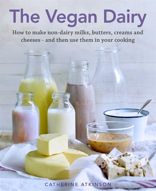 The Vegan Dairy : How to make non-dairy milks, butters, creams and cheeses - and then use them in your cooking (Hardcover)