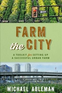 Farm the City: A Toolkit for Setting Up a Successful Urban Farm (Paperback)