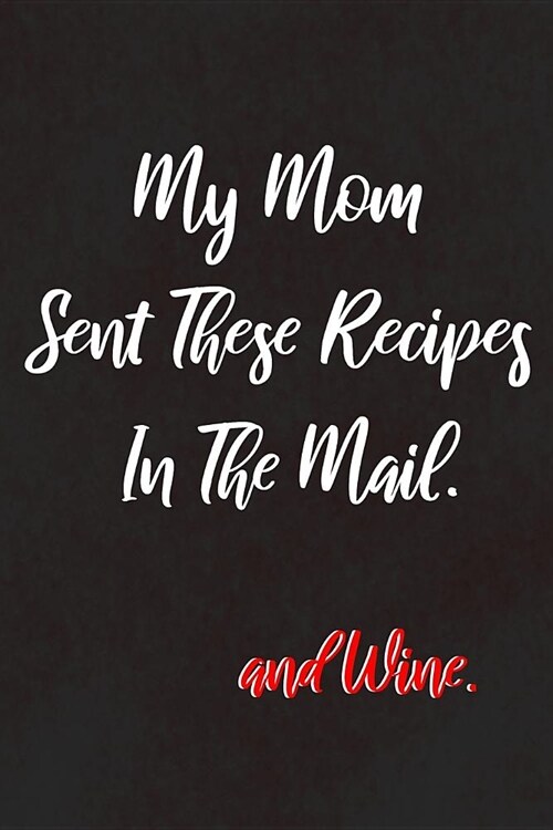 My Mom Sent These Recipes In The Mail: and Wine: For Mothers That Love Sharing Recipes Made With Wine With Their Daughters and Sons (Paperback)