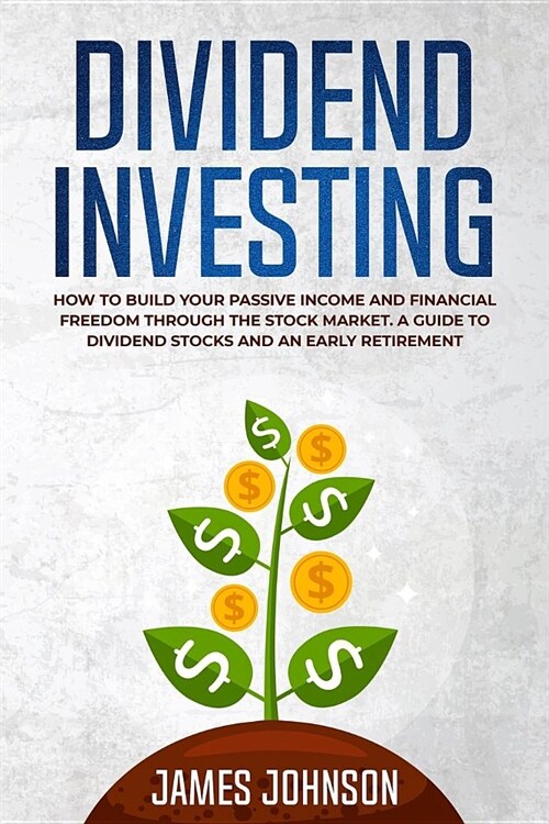 Dividend Investing: How to Build Your PASSIVE INCOME and FINANCIAL FREEDOM Through the Stock Market. A Guide to Dividend Stocks and an Ear (Paperback)