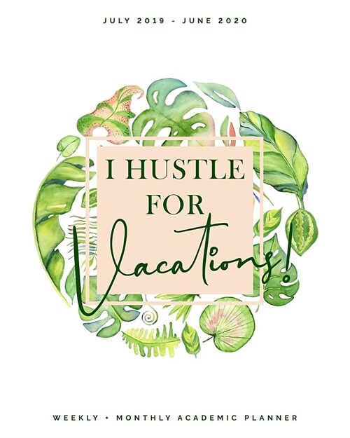 I Hustle for Vacations July 2019 - June 2020 Weekly + Monthly Academic Planner: Tropical Watercolor Calendar Organizer Agenda with Quotes (8x10) (Paperback)