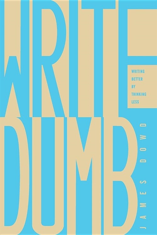 Write Dumb: Writing Better By Thinking Less (Paperback)