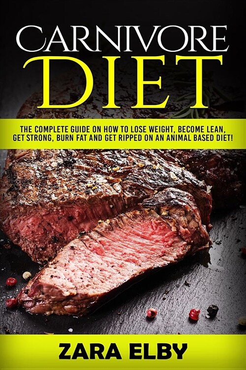 Carnivore Diet: The Complete Guide on How to Lose Weight, Become Lean, Get Strong, Burn Fat and Get Ripped on an Animal Based Diet! (Paperback)