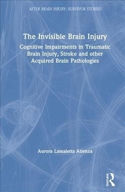The Invisible Brain Injury : Cognitive Impairments in Traumatic Brain Injury, Stroke and other Acquired Brain Pathologies (Hardcover)