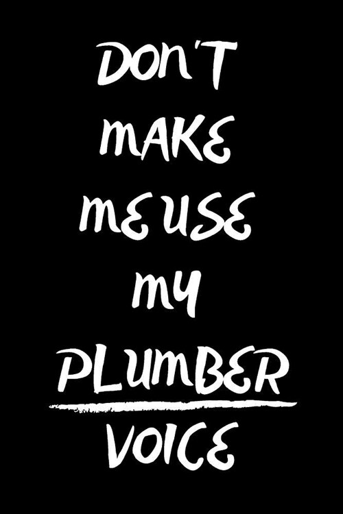 Dont Make Me Use My Plumber Voice: Funny Notebook/Journal for Plumbers to Writing (6x9 Inch. 15.24x22.86 cm.) Lined Paper 120 Blank Pages (WHITE&BLAC (Paperback)