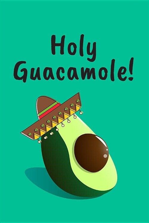 Holy Guacamole!: Funny Mexican Avocado Journal / Guacamole Notebook / Ideas For Avocado Lovers / Recipe Book (Paperback)