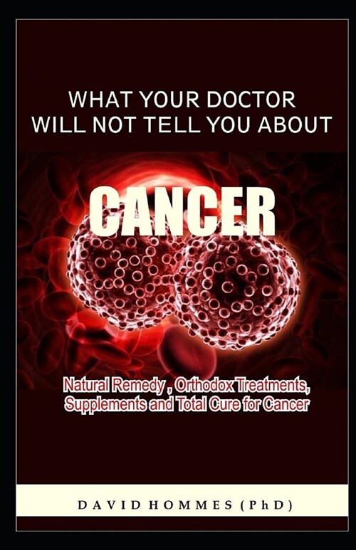 What Your Doctor Will Not Tell You about Cancer: New Tests, New Treatments, Natural and Alternative Treatment, New Hope. (Paperback)