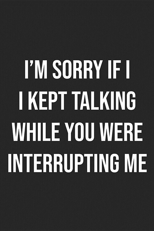Im Sorry If I Kept Talking While You Were Interrupting Me: Lined Journal: For Sarcastic People With a Sense of Humor (Paperback)