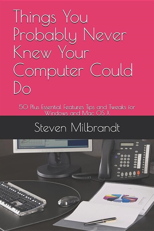 Things You Probably Never Knew Your Computer Could Do: 50 Plus Essential Features Tips and Tweaks for Windows and Mac OS X (Paperback)