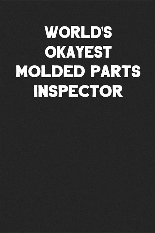 Worlds Okayest Molded Parts Inspector: Blank Lined Notebook Journal to Write In (Paperback)
