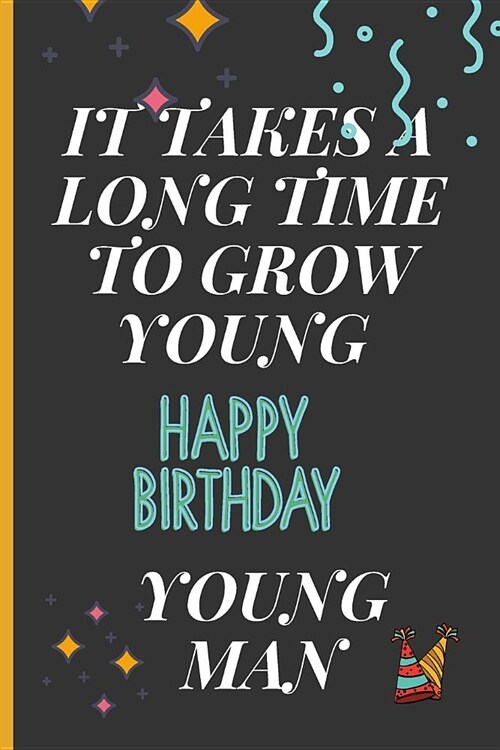 It Takes a Long Time to Grow Young, Happy Birthday Young Man: Lined Notebook /Journal 120 Pages 6 x 9. Funny Birthday gift for a anyone close to you (Paperback)