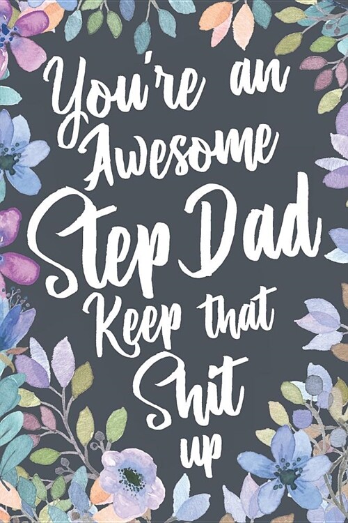 Youre An Awesome Step Dad Keep That Shit Up: Funny Joke Appreciation Gift Idea for Step Fathers. Sarcastic Thank You Gag Notebook Journal & Sketch Di (Paperback)