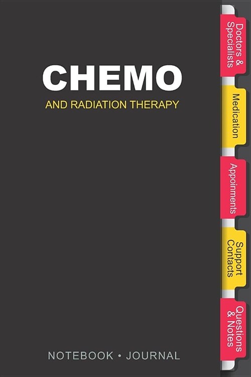 Chemo And Radiation Therapy Notebook - Journal: Tabbed journal diary / notebook for anybody experiencing, or about to start Chemotherapy/Radiation the (Paperback)