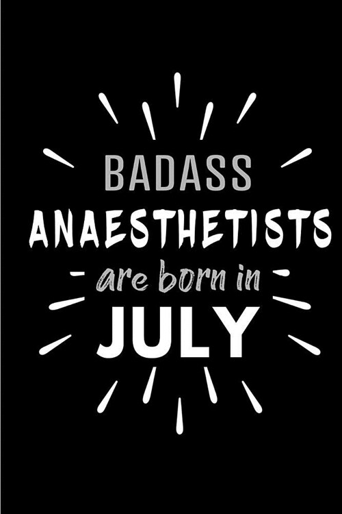 Badass Anaesthetists Are Born In July: Blank Lined Funny Anaesthetist Journal Notebooks Diary as Birthday, Welcome, Farewell, Appreciation, Thank You, (Paperback)