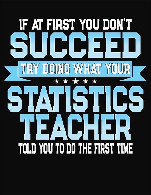 If At First You Dont Succeed Try Doing What Your Statistics Teacher Told You To Do The First Time: College Ruled Writing Notebook Journal (Paperback)