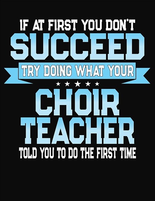 If At First You Dont Succeed Try Doing What Your Choir Teacher Told You To Do The First Time: College Ruled Writing Notebook Journal (Paperback)