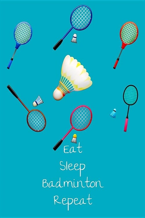 Eat Sleep Badminton Repeat: The perfect badminton birdie racquet journal for logging tournaments, team events, coaching strategies or thoughts and (Paperback)