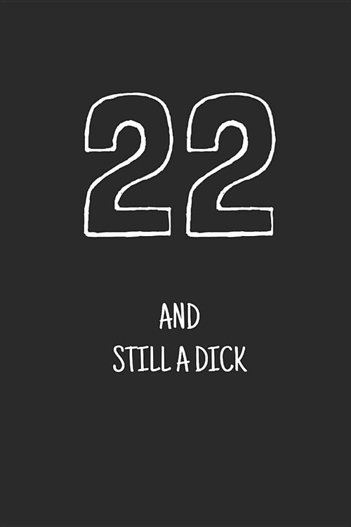 22 and still a dick: Notebook, Funny Happy 22th Birthday gift, Blank lined novelty journal, Great gag present (more useful than a card!) (Paperback)