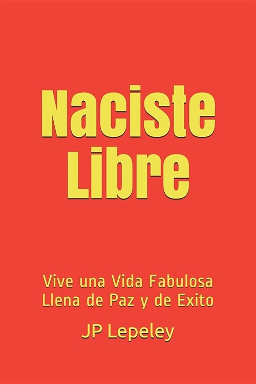 Naciste Libre: Vive una Vida Fabulosa Llena de Paz y de Exito (Paperback)