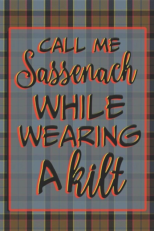 Call Me Sassenach While Wearing A Kilt: Notebook Journal Diary To Write In For Fans Of Outlander - 6x9 Lined Matte Paperback (Paperback)