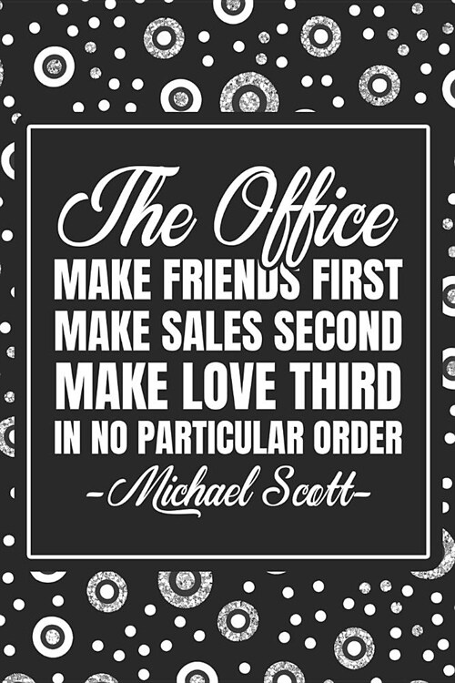 The Office - Make Friends First, Make Sales Second, Make Love Third, In No particular Order. -Michael Scott-.: Notebook Journal Diary To Write In For (Paperback)