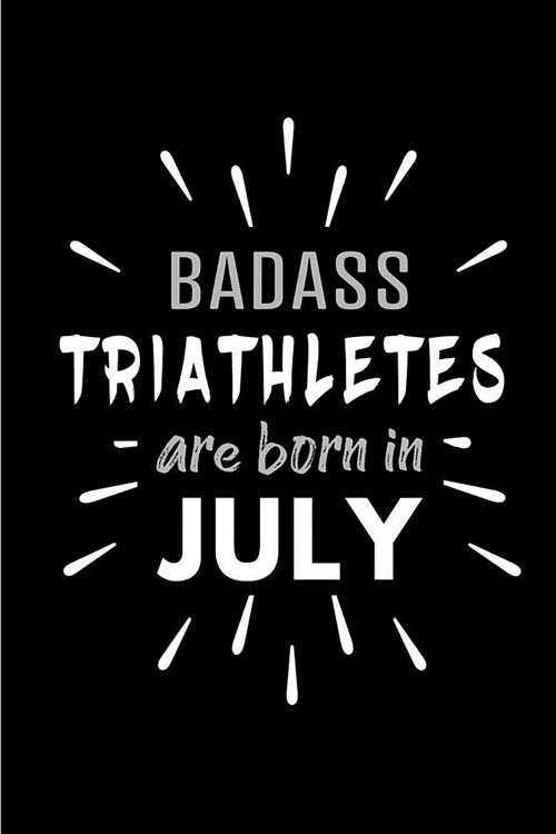 Badass Triathletes Are Born In July: Blank Lined Funny Triathlon Journal Notebooks Diary as Birthday, Welcome, Farewell, Appreciation, Thank You, Chri (Paperback)