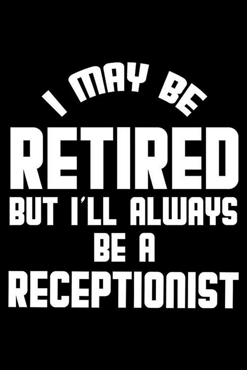I May Be Retired But Ill Always Be A Receptionist: Retirement Journal, Keepsake Book, Composition Notebook, Gratitude Diary For Retired Receptionists (Paperback)