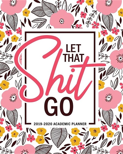 Let That Shit Go: 2019-2020 Academic Planner: August 1, 2019 to July 31, 2020: Weekly & Monthly View Planner, Organizer & Diary for Stud (Paperback)