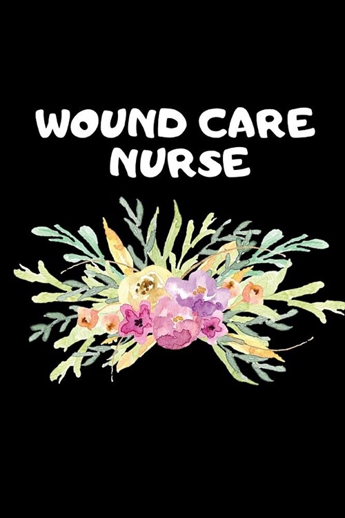 Wound Care Nurse: The Ultimate Nurse Appreciation Journal Gift: This Blank Lined Diary To Write Things in. Makes a Great RN, Nursing Stu (Paperback)