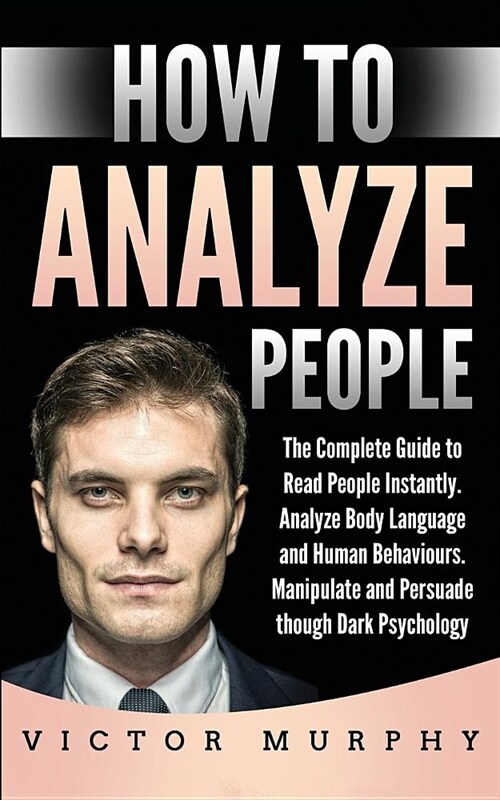 How to Analyze People: The Complete Guide to Read People Instantly, Analyze Body Language and Human Behaviours. Manipulate and Persuade thoug (Paperback)