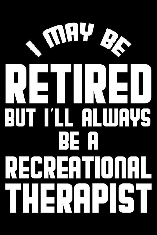 I May Be Retired But Ill Always Be A Recreational Therapist: Retirement Journal, Keepsake Book, Composition Notebook, Gratitude Diary For Retired Rec (Paperback)