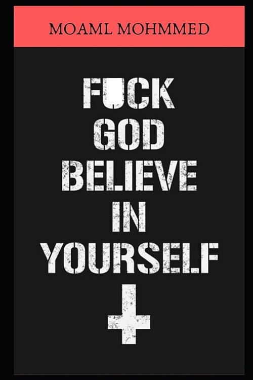 F*CK god, Believe in yourself: The strongest evidence of the absence of God (Paperback)