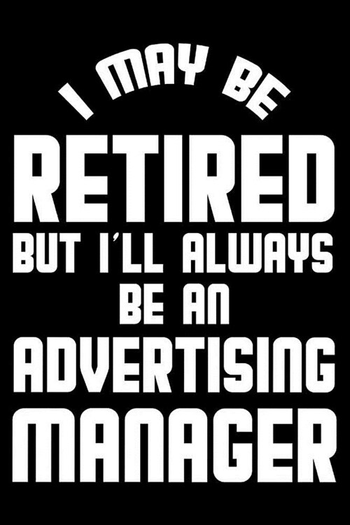 I May Be Retired But Ill Always Be An Advertising Manager: Retirement Journal, Keepsake Book, Composition Notebook, Gratitude Diary For Retired Adver (Paperback)